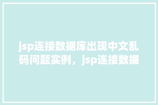 jsp连接数据库出现中文乱码问题实例，jsp连接数据库出现中文乱码问题实例