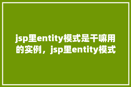 jsp里entity模式是干嘛用的实例，jsp里entity模式是干嘛用的实例