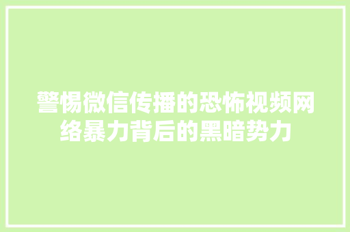 警惕微信传播的恐怖视频网络暴力背后的黑暗势力