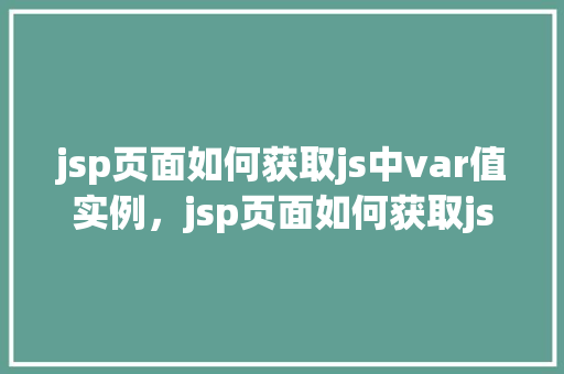jsp页面如何获取js中var值实例，jsp页面如何获取js中var值实例