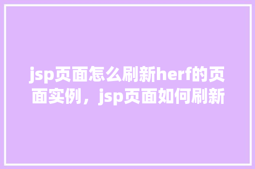 jsp页面怎么刷新herf的页面实例,jsp页面如何刷新href的页面实例 第1张 jsp页面怎么刷新herf的页面实例,jsp页面如何刷新href的页面实例 第1张