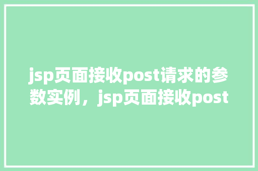 jsp页面接收post请求的参数实例,jsp页面接收post请求的参数实例