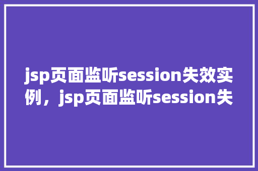 jsp页面监听session失效实例，jsp页面监听session失效实例
