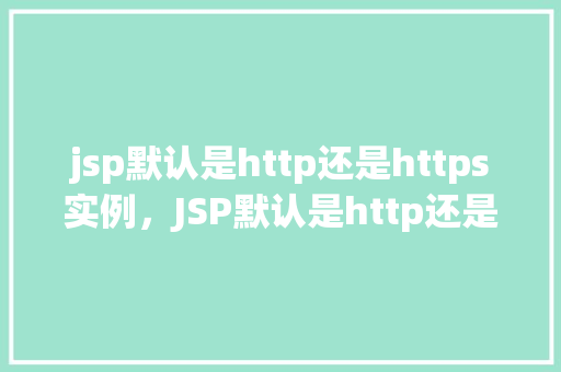 jsp默认是http还是https实例,JSP默认是http还是https实例 第1张 jsp默认是http还是https实例,JSP默认是http还是https实例 第1张