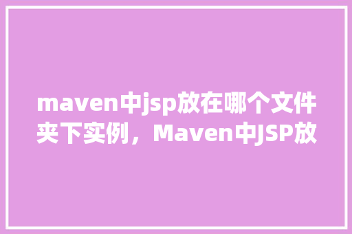 maven中jsp放在哪个文件夹下实例，Maven中JSP放置的文件夹实例  第1张