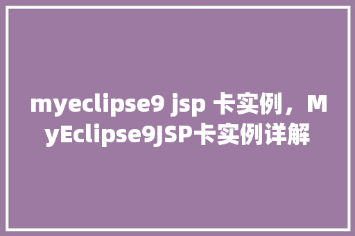 myeclipse9 jsp 卡实例，MyEclipse9JSP卡实例详解