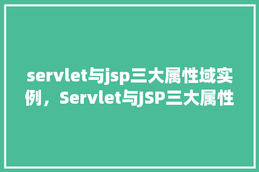 servlet与jsp三大属性域实例,Servlet与JSP三大属性域实例 第1张 servlet与jsp三大属性域实例,Servlet与JSP三大属性域实例 第1张
