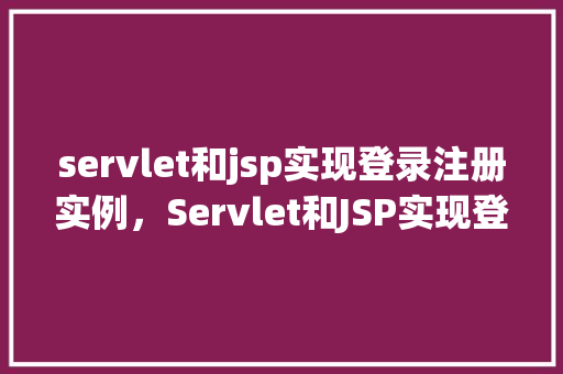servlet和jsp实现登录注册实例,Servlet和JSP实现登录注册实例 第1张 servlet和jsp实现登录注册实例,Servlet和JSP实现登录注册实例 第1张