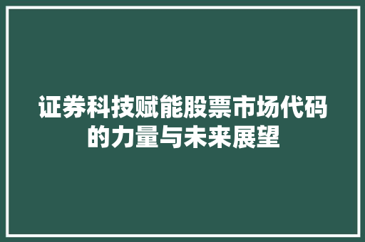 证券科技赋能股票市场代码的力量与未来展望