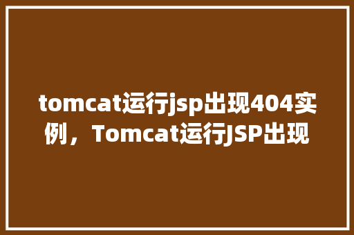 tomcat运行jsp出现404实例，Tomcat运行JSP出现404错误实例分析