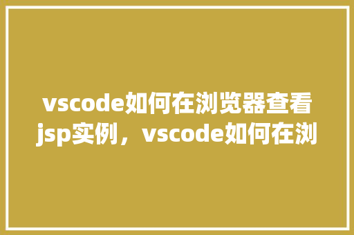 vscode如何在浏览器查看jsp实例，vscode如何在浏览器查看jsp实例