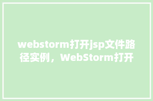 webstorm打开jsp文件路径实例,WebStorm打开JSP文件路径实例 第1张 webstorm打开jsp文件路径实例,WebStorm打开JSP文件路径实例 第1张