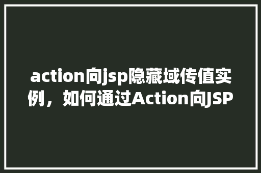 action向jsp隐藏域传值实例，如何通过Action向JSP隐藏域传递值实例介绍