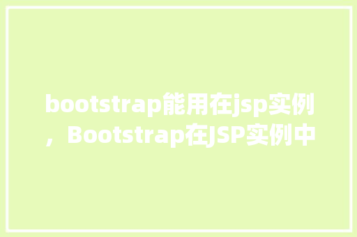 bootstrap能用在jsp实例，Bootstrap在JSP实例中的应用示例