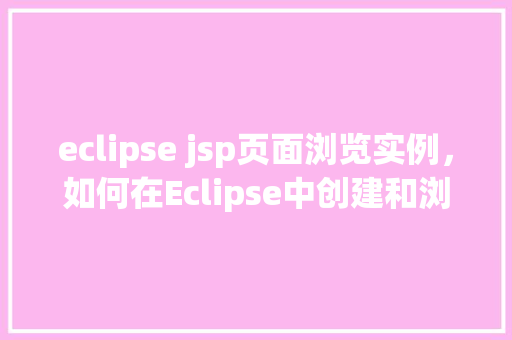 eclipse jsp页面浏览实例，如何在Eclipse中创建和浏览JSP页面实例
