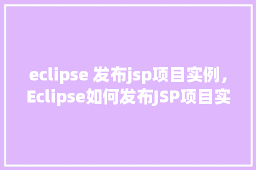 eclipse 发布jsp项目实例,Eclipse如何发布JSP项目实例详解