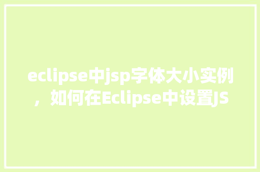 eclipse中jsp字体大小实例，如何在Eclipse中设置JSP页面字体大小实例教程