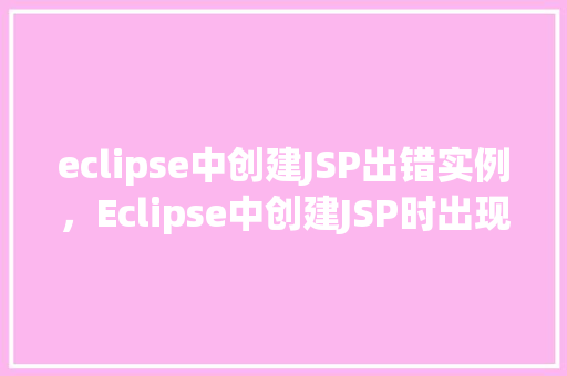 eclipse中创建JSP出错实例，Eclipse中创建JSP时出现错误的实例分析
