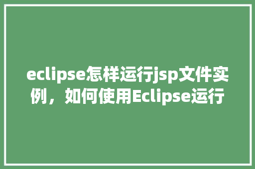 eclipse怎样运行jsp文件实例，如何使用Eclipse运行JSP文件实例