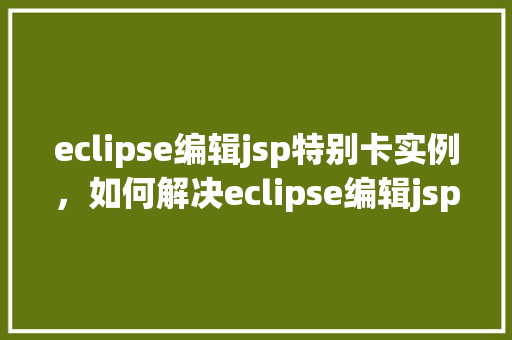 eclipse编辑jsp特别卡实例，如何解决eclipse编辑jsp文件特别卡的问题实例介绍  第1张