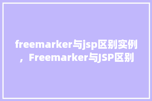freemarker与jsp区别实例，Freemarker与JSP区别实例详解