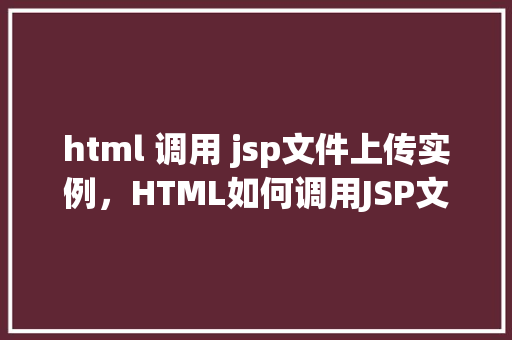 html 调用 jsp文件上传实例，HTML如何调用JSP文件实现文件上传功能实例介绍  第1张