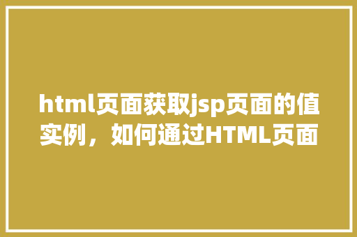 html页面获取jsp页面的值实例，如何通过HTML页面获取JSP页面中的值实例介绍