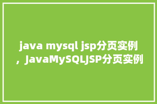 java mysql jsp分页实例，JavaMySQLJSP分页实例：实现动态数据展示