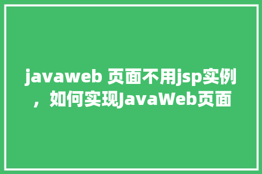 javaweb 页面不用jsp实例，如何实现JavaWeb页面展示而不使用JSP