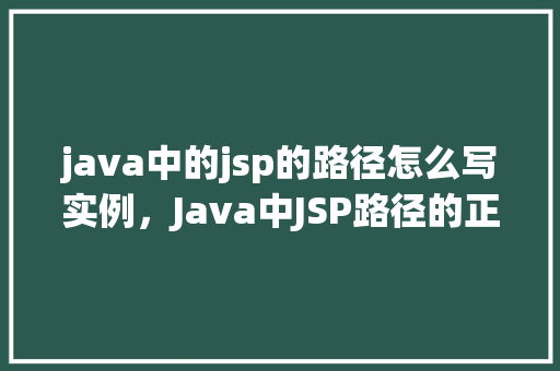 java中的jsp的路径怎么写实例,Java中JSP路径的正确写法实例详解 第1张 java中的jsp的路径怎么写实例,Java中JSP路径的正确写法实例详解 第1张