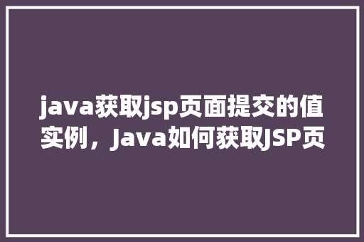 java获取jsp页面提交的值实例，Java如何获取JSP页面提交的值实例介绍