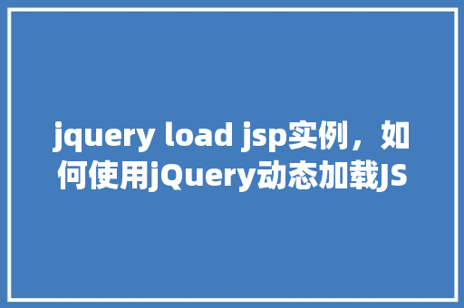 jquery load jsp实例，如何使用jQuery动态加载JSP页面实例教程  第1张