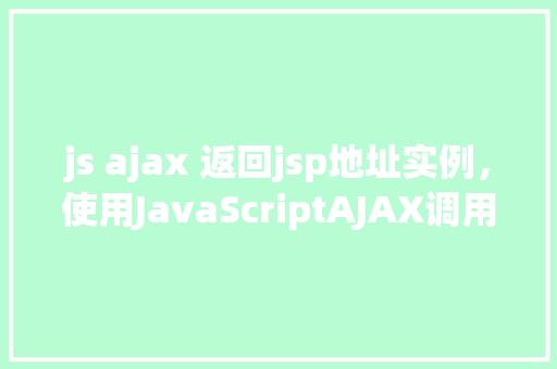 js ajax 返回jsp地址实例，使用JavaScriptAJAX调用返回JSP地址的实例演示  第1张