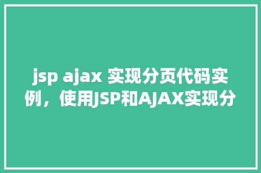 jsp ajax 实现分页代码实例,使用JSP和AJAX实现分页功能的代码实例详解 第1张 jsp ajax 实现分页代码实例,使用JSP和AJAX实现分页功能的代码实例详解 第1张