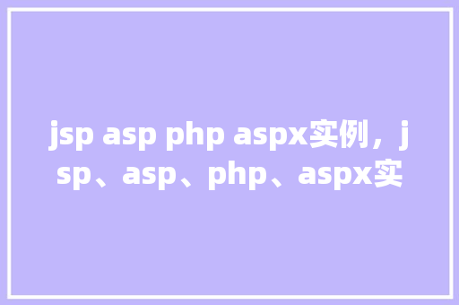 jsp asp php aspx实例,jsp、asp、php、aspx实例展示