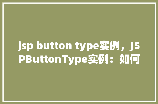 jsp button type实例，JSPButtonType实例：如何创建不同类型的按钮  第1张