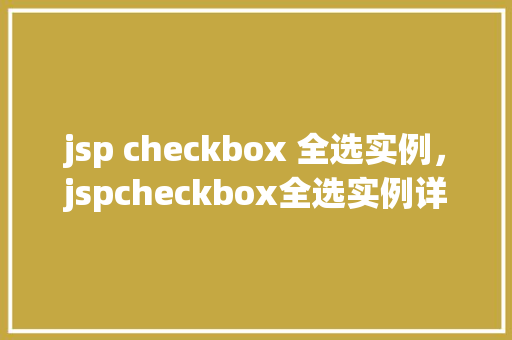 jsp checkbox 全选实例，jspcheckbox全选实例详解