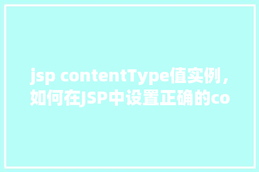 jsp contentType值实例，如何在JSP中设置正确的contentType值实例介绍