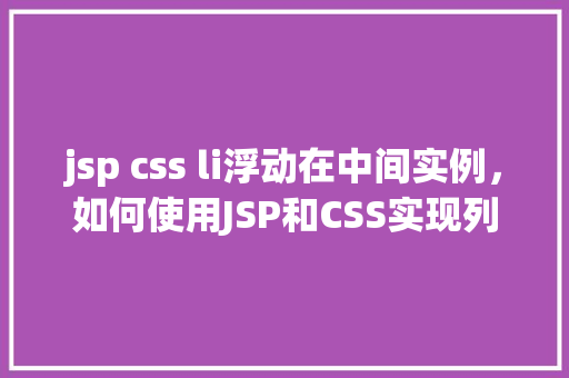 jsp css li浮动在中间实例，如何使用JSP和CSS实现列表元素li水平居中布局实例