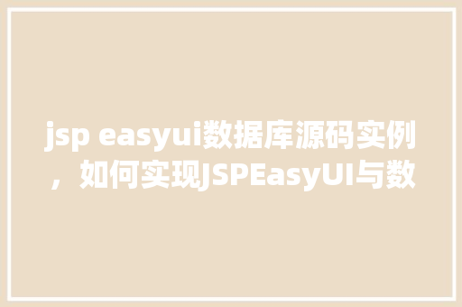 jsp easyui数据库源码实例,如何实现JSPEasyUI与数据库源码实例相结合的例子介绍