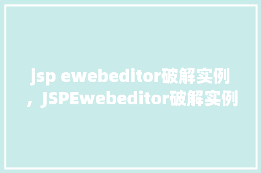 jsp ewebeditor破解实例，JSPEwebeditor破解实例详解  第1张