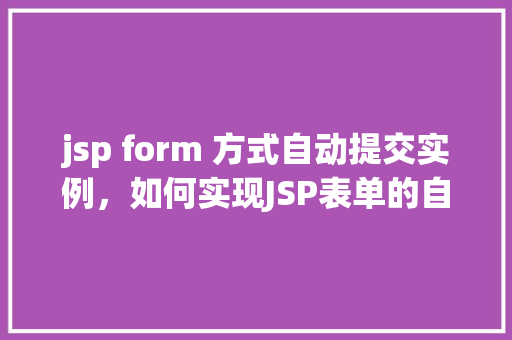 jsp form 方式自动提交实例，如何实现JSP表单的自动提交实例  第1张