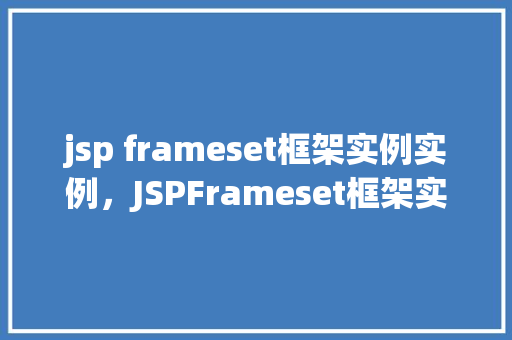 jsp frameset框架实例实例，JSPFrameset框架实例详解