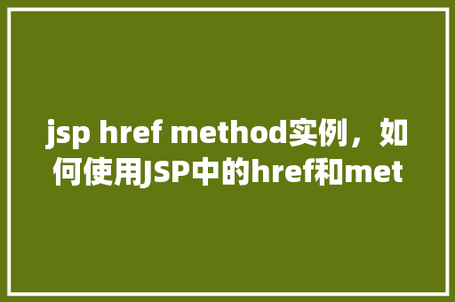 jsp href method实例，如何使用JSP中的href和method属性实现页面跳转  第1张
