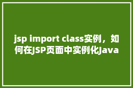 jsp import class实例,如何在JSP页面中实例化Java类 第1张 jsp import class实例,如何在JSP页面中实例化Java类 第1张
