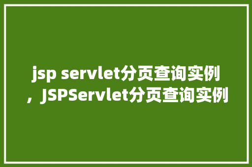 jsp servlet分页查询实例,JSPServlet分页查询实例详解