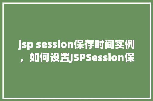 jsp session保存时间实例，如何设置JSPSession保存时间的实例介绍