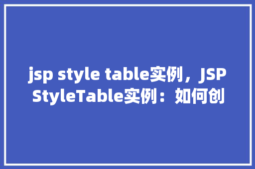 jsp style table实例，JSPStyleTable实例：如何创建美观的表格布局