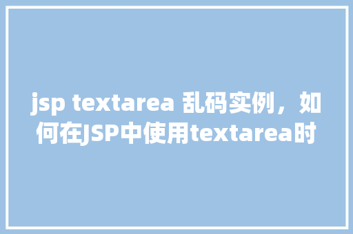 jsp textarea 乱码实例，如何在JSP中使用textarea时避免乱码问题实例  第1张