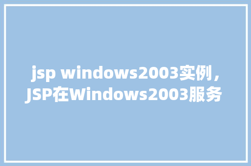 jsp windows2003实例，JSP在Windows2003服务器上的实例教程